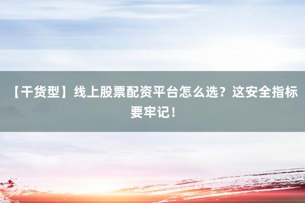 【干货型】线上股票配资平台怎么选？这安全指标要牢记！