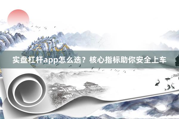 实盘杠杆app怎么选？核心指标助你安全上车