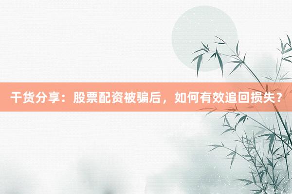 干货分享：股票配资被骗后，如何有效追回损失？