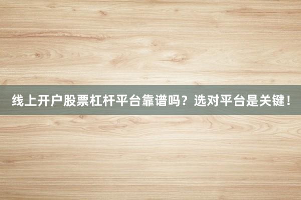 线上开户股票杠杆平台靠谱吗？选对平台是关键！