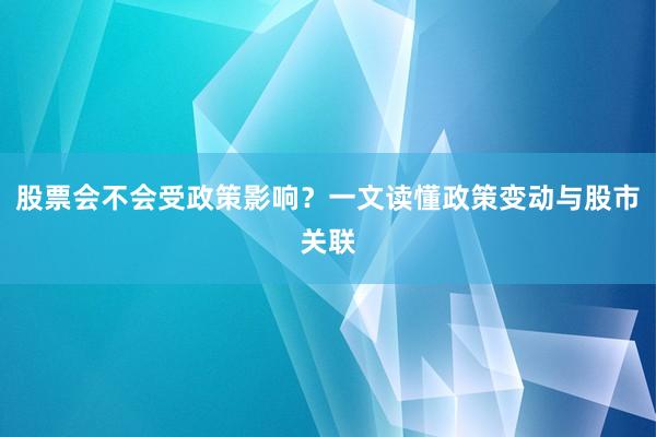 股票会不会受政策影响？一文读懂政策变动与股市关联