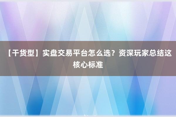 【干货型】实盘交易平台怎么选？资深玩家总结这核心标准