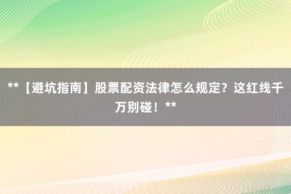 **【避坑指南】股票配资法律怎么规定？这红线千万别碰！**
