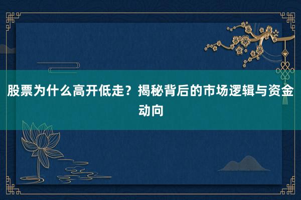 股票为什么高开低走？揭秘背后的市场逻辑与资金动向