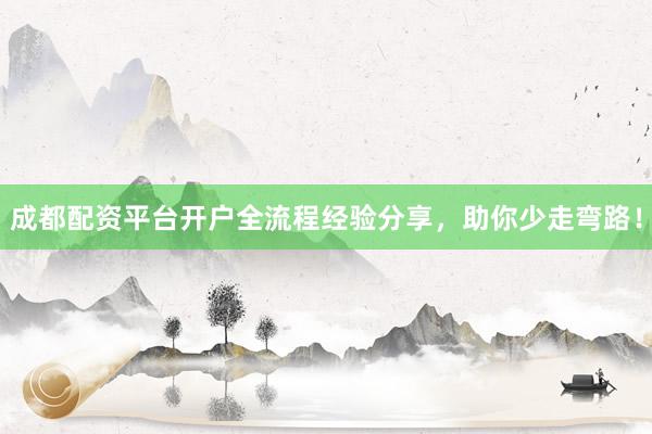 成都配资平台开户全流程经验分享，助你少走弯路！