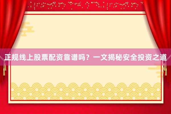 正规线上股票配资靠谱吗？一文揭秘安全投资之道
