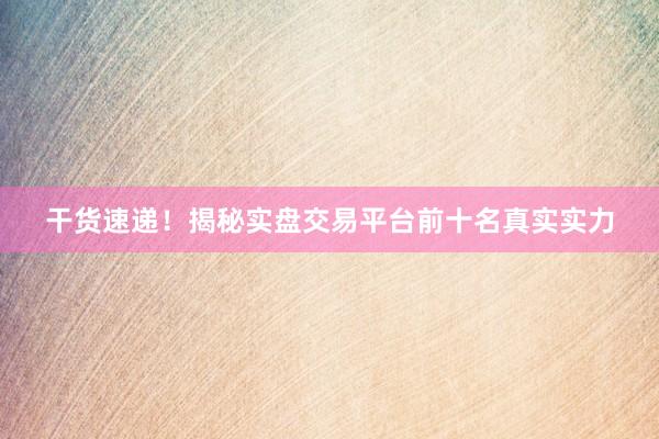 干货速递！揭秘实盘交易平台前十名真实实力
