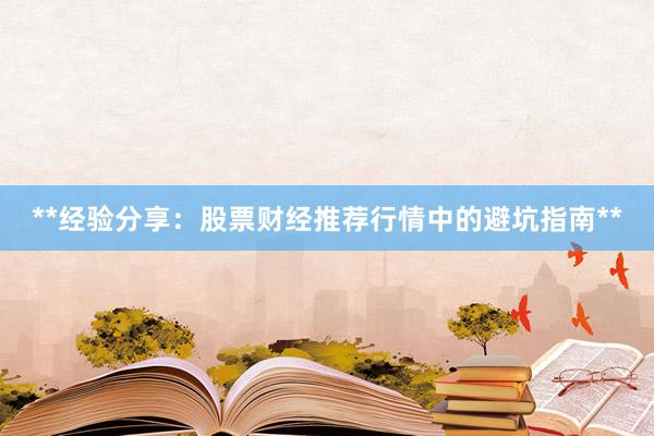 **经验分享：股票财经推荐行情中的避坑指南**