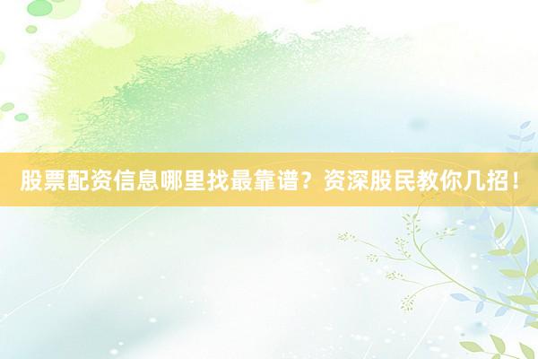 股票配资信息哪里找最靠谱？资深股民教你几招！