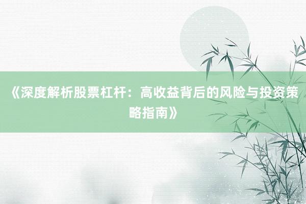 《深度解析股票杠杆：高收益背后的风险与投资策略指南》