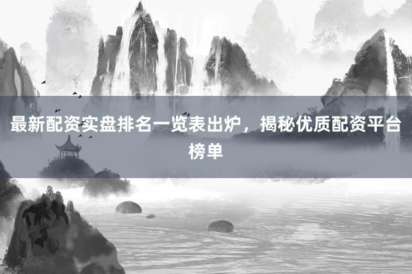 最新配资实盘排名一览表出炉，揭秘优质配资平台榜单