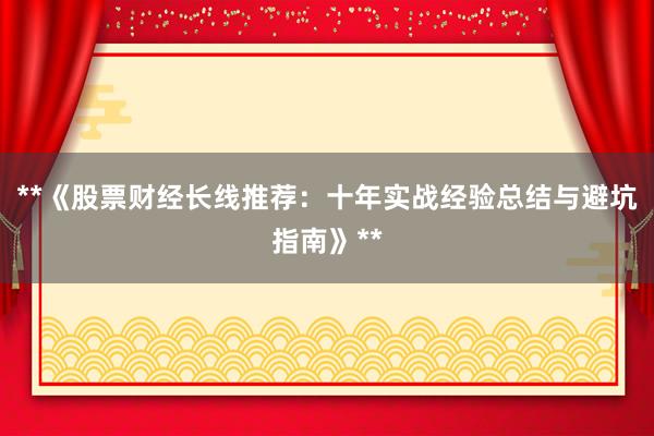 **《股票财经长线推荐：十年实战经验总结与避坑指南》**