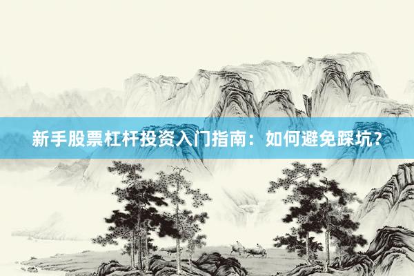 新手股票杠杆投资入门指南：如何避免踩坑？