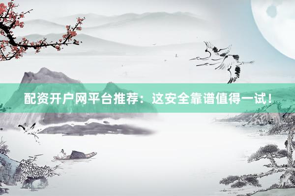 配资开户网平台推荐：这安全靠谱值得一试！