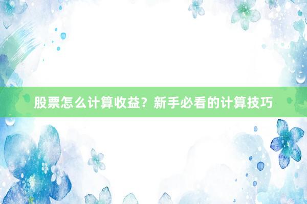 股票怎么计算收益？新手必看的计算技巧
