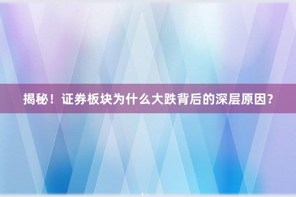 揭秘！证券板块为什么大跌背后的深层原因？