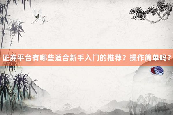 证券平台有哪些适合新手入门的推荐？操作简单吗？