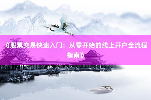 《股票交易快速入门：从零开始的线上开户全流程指南》