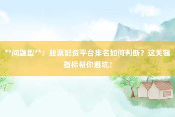 **问题型**：股票配资平台排名如何判断？这关键指标帮你避坑！