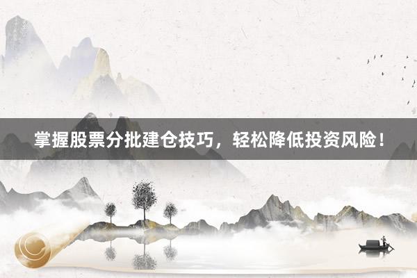 掌握股票分批建仓技巧，轻松降低投资风险！