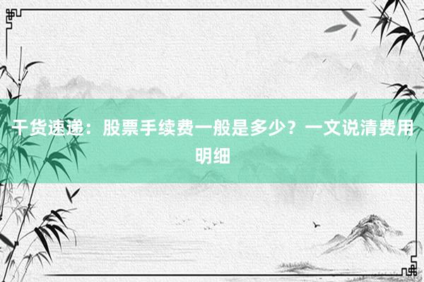 干货速递：股票手续费一般是多少？一文说清费用明细
