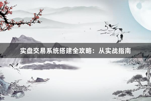 实盘交易系统搭建全攻略：从实战指南