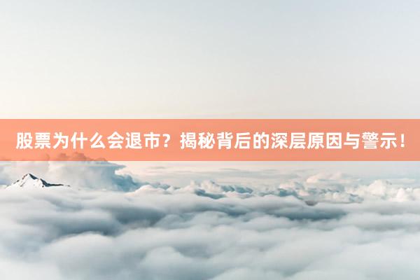 股票为什么会退市？揭秘背后的深层原因与警示！