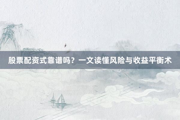 股票配资式靠谱吗?一文读懂风险与收益平衡术