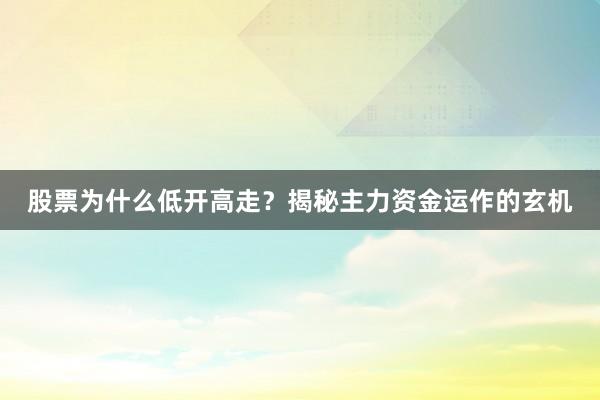 股票为什么低开高走?揭秘主力资金运作的玄机