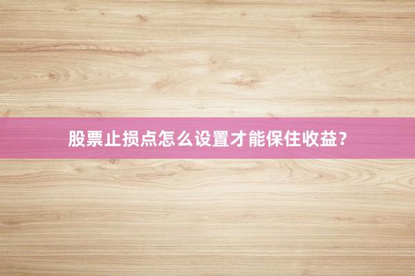 股票止损点怎么设置才能保住收益？