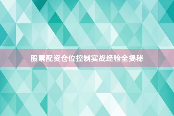 股票配资仓位控制实战经验全揭秘