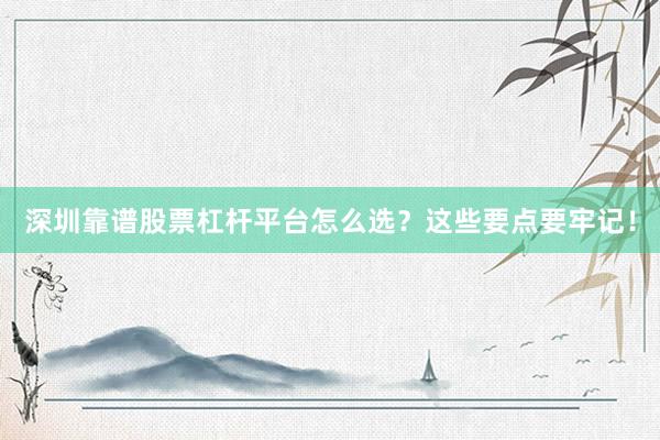 深圳靠谱股票杠杆平台怎么选？这些要点要牢记！