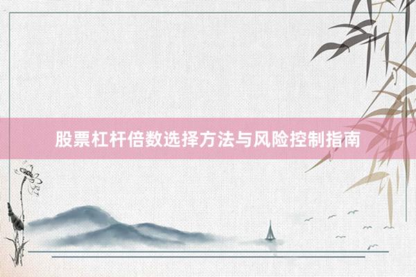 股票杠杆倍数选择方法与风险控制指南