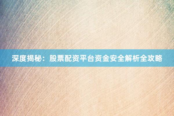 深度揭秘：股票配资平台资金安全解析全攻略
