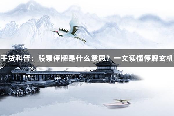 干货科普：股票停牌是什么意思？一文读懂停牌玄机
