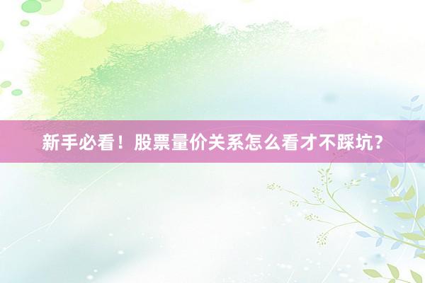 新手必看！股票量价关系怎么看才不踩坑？