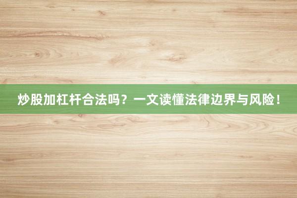 炒股加杠杆合法吗？一文读懂法律边界与风险！