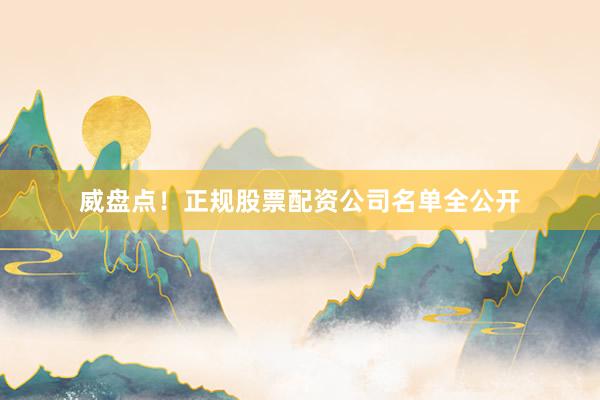 威盘点！正规股票配资公司名单全公开
