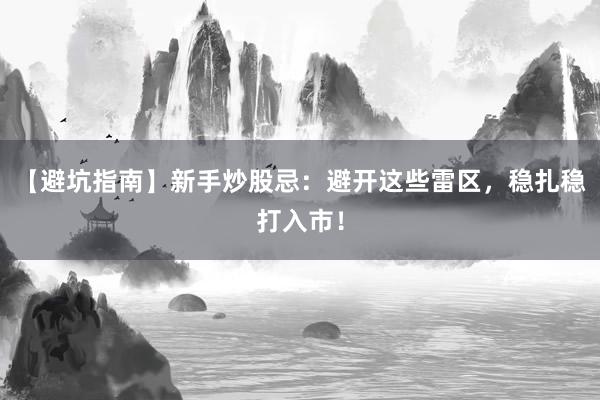 【避坑指南】新手炒股忌：避开这些雷区，稳扎稳打入市！