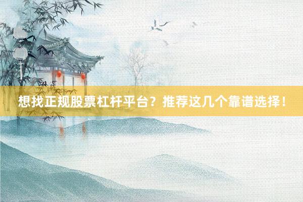想找正规股票杠杆平台？推荐这几个靠谱选择！