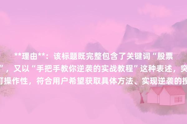 **理由**：该标题既完整包含了关键词“股票配资从亏损到盈利案例”，又以“手把手教你逆袭的实战教程”这种表述，突出了教程的实用性和可操作性，符合用户希望获取具体方法、实现逆袭的搜索意图。同时，标题长度适中，自然流畅，没有使用夸张、营销式词汇，在SEO方面，能够精准匹配用户搜索关键词，吸引用户点击阅读。