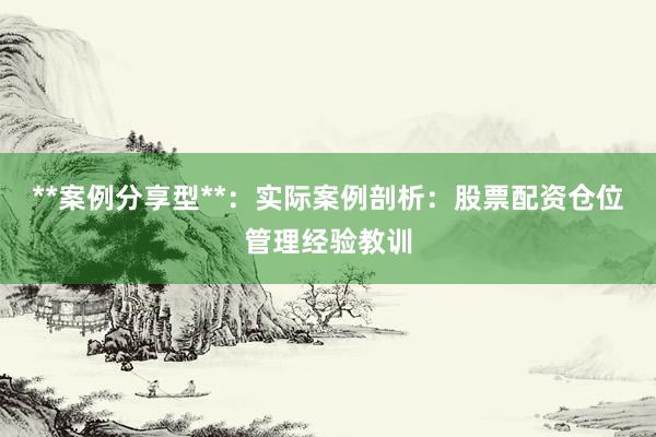 **案例分享型**：实际案例剖析：股票配资仓位管理经验教训