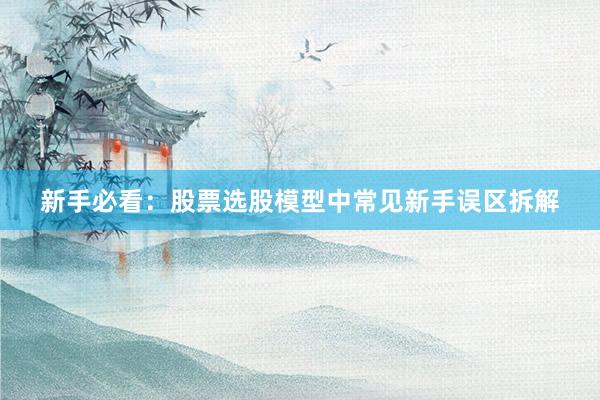 新手必看：股票选股模型中常见新手误区拆解
