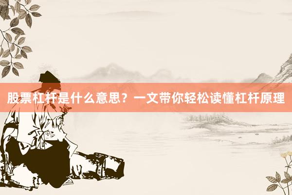 股票杠杆是什么意思？一文带你轻松读懂杠杆原理