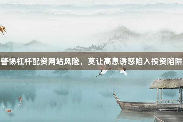 警惕杠杆配资网站风险，莫让高息诱惑陷入投资陷阱