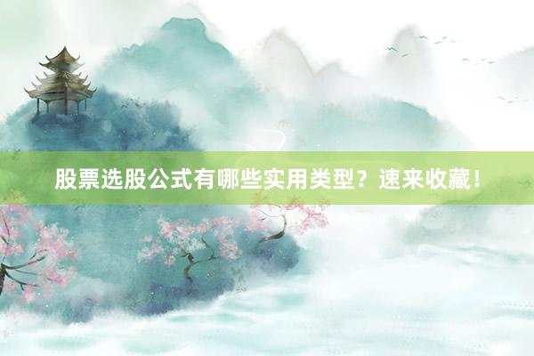 股票选股公式有哪些实用类型？速来收藏！