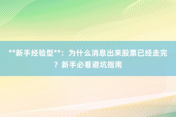 **新手经验型**：为什么消息出来股票已经走完？新手必看避坑指南