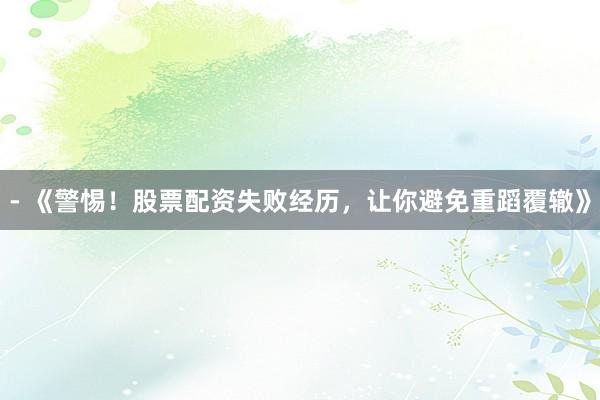 - 《警惕！股票配资失败经历，让你避免重蹈覆辙》