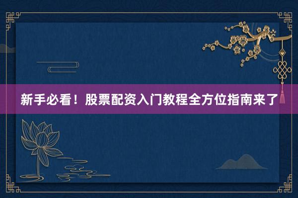 新手必看！股票配资入门教程全方位指南来了