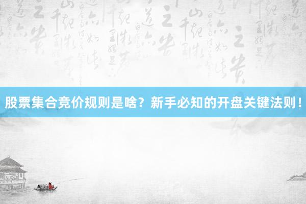 股票集合竞价规则是啥？新手必知的开盘关键法则！